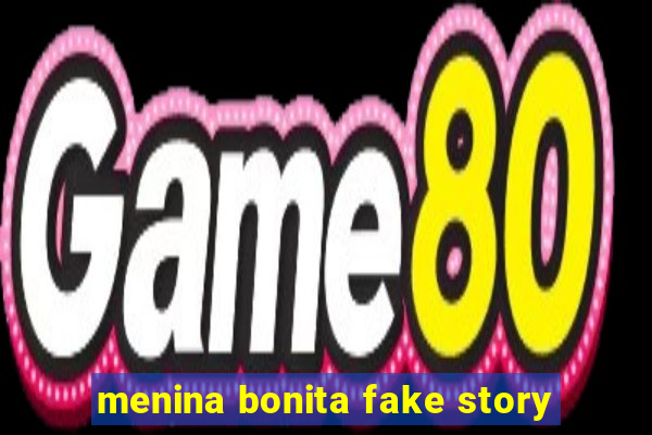 menina bonita fake story